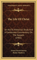 The Life Of Christ: An Aid To Historical Study And A Condensed Commentary On The Gospels 0548710910 Book Cover