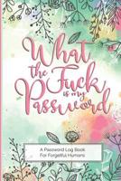 What The Fuck Is My Password - A Password Log Book For Forgetful Humans: Fun and lighthearted internet and password reminder journal for those who can never remember their passwords, love cussing, han 1097467201 Book Cover