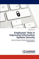 Employees' Role in Improving Information Systems Security: How to improve information security in organizations 3847373609 Book Cover