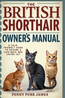 The British Shorthair Owner’s Manual: A Calm, Friendly Guide To Raising A Laid-Back And Loving Cat B0FHFYNJCY Book Cover