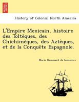 L'Empire Mexicain, histoire des Toltèques, des Chichimèques, des Aztèques, et de la Conquête Espagnole. 1241777632 Book Cover