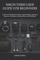 NIKON D3500 USER GUIDE FOR BEGINNERS: A Step-by-Step Manual to Master Camera Settings, Autofocus, Exposure, and Capture Stunning Photos with Confidence B0H2F22TKW Book Cover