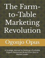 The Farm-to-Table Marketing Revolution: A Strategic Manual for Building a Profitable Organic Restaurant Brand from Zero to Market Leader (Organic farm-to-table restaurant) B0G2CCM8V6 Book Cover