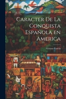 Caracter de la Conquista Española en America 1022013297 Book Cover
