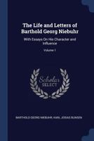 The Life and Letters of Barthold Georg Niebuhr: With Essays on His Character and Influence, Volume 1 1345966970 Book Cover