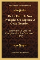 De La Date De Nos Evangiles Ou R�ponse � Cette Question: Quand Est-ce Que Nos Evangiles Ont �t� Compos�s ?... 1160394385 Book Cover