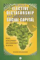The Rise of Elective Dictatorship and the Erosion of Social Capital: Peace, Development, and Democracy in Africa. by Kasahun Woldemariam 1592216692 Book Cover