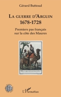 La guerre d'Arguin: 1678-1728 Premier pas français sur la côte des Maures (Histoire, Textes, Sociétés) (French Edition) 234319145X Book Cover