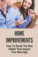 Home Improvements: How To Break The Bad Habits That Impact Your Marriage: Change Bad Habit In Marriage B098S41285 Book Cover