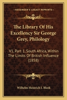 The Library Of His Excellency Sir George Grey, Philology: V1, Part 1, South Africa, Within The Limits Of British Influence 1165132869 Book Cover