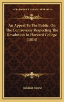 An Appeal To The Public, On The Controversy Respecting The Revolution In Harvard College 1164567632 Book Cover