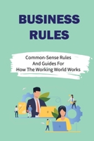 Business Rules: Common-Sense Rules And Guides For How The Working World Works: Terms Of The Rules B09BSMML47 Book Cover