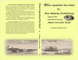 When Capitalism Was Kind, or: How Malachy Postlethwayt-England's Most Improbable Economist-Almost Saved the World B0GPCHXX7K Book Cover