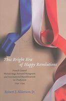 This Bright Era of Happy Revolutions: French Consul Michel-Ange-Bernard Mangourit and International Republicanism in Charleston, 1792-1794 1570037450 Book Cover