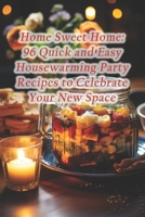 Home Sweet Home: 96 Quick and Easy Housewarming Party Recipes to Celebrate Your New Space B0F2JGRN29 Book Cover