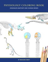 Physiology Coloring Book: Dinosaur Anatomy and Human Bones - Colouring book for dinosaur lovers, veterinary technicians, paleontology and biolog B08PJWJRJC Book Cover