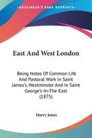 East and West London; Being Notes of Common Life and Pastoral Work in Saint James's, Westminster, and in Saint George's-in-the-East 1436827930 Book Cover