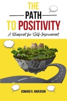 The Path to Positivity:: A Blueprint for Self-Improvement B0CRHG1YMG Book Cover