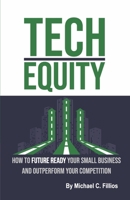 Tech Equity: How to Future Ready Your Small Business and Outperform Your Competition 166789398X Book Cover