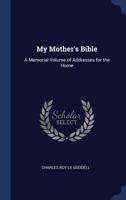 My Mother's Bible: A Memorial Volume of Addresses for the Home 1297924541 Book Cover