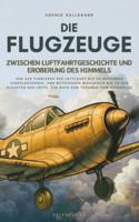 Die Flugzeuge, zwischen Luftfahrtgeschichte und Eroberung des Himmels: Von den Pionieren der Luftfahrt bis zu modernen Jagdflugzeugen, von mythischen ... zum Träumen vom Höhenflug (German Edition) B0G579NZLQ Book Cover