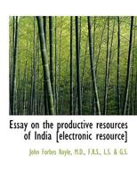 Essay on the productive resources of India [electronic resource] 1115714252 Book Cover