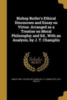 Bishop Butler's Ethical Discourses and Essay on Virtue. Arranged as a Treatise on Moral Philosophy; and Ed., With an Analysis, by J. T. Champlin 1360786589 Book Cover