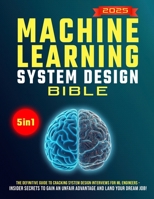 The Machine Learning System Design Bible: The Definitive Guide to Cracking System Design Interviews for ML Engineers – Insider Secrets to Gain an Unfair Advantage and Land Your Dream Job! B0F27HMF8V Book Cover