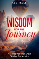 Wisdom For The Journey: 100 Inspirational Short Stories For Adults B0C47W31YT Book Cover