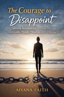 The Courage to Disappoint: Setting Boundaries: Breaking Free from Guilt, People- Pleasing, and Overgiving B0GQ3XLVMP Book Cover