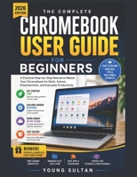 Chromebook User Guide for Beginners: A Practical Step-by-Step Manual to Master Your Chromebook for Work, School, Entertainment, and Everyday Productivity B0H298XBX7 Book Cover