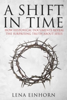 A Shift in Time: How Historical Documents Reveal the Surprising Truth about Jesus 163158099X Book Cover