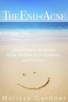 The End of Acne: How Water is the Cause of the Modern Acne Epidemic, and the Cure 069272155X Book Cover