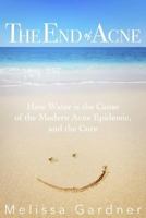 The End of Acne: How Water is the Cause of the Modern Acne Epidemic, and the Cure 069272155X Book Cover