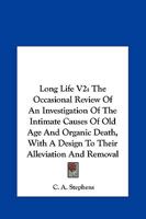Long Life V2: The Occasional Review Of An Investigation Of The Intimate Causes Of Old Age And Organic Death, With A Design To Their Alleviation And Removal 1430489448 Book Cover