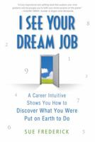 I See Your Dream Job: A Career Intuitive Shows You How to Discover What You Were Put on Earth to Do 0312554214 Book Cover