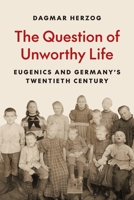 The Question of Unworthy Life: Eugenics and Germany's Twentieth Century 0691261695 Book Cover