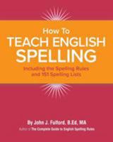 How to Teach English Spelling: Including The Spelling Rules and 151 Spelling Lists 0996379924 Book Cover