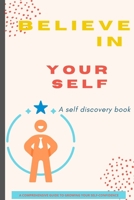 Believe in Yourself Book: A Self Discovery Book / A Comprehensive Guide to Growing Your Self-Confidence 1803859946 Book Cover