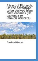 A Tract of Plutarch, On the Advantage to be Derived From One's Enemies (De Capienda ex Inimicis Util 1017953228 Book Cover