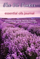 The Oil Tanker: Essential Oils Journal: A Workbook  for Creating, Organizing & Tracking Your Aromatherapy and Essential Oil Blend Recipes 1656410990 Book Cover