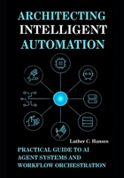 Architecting Intelligent Automation: Practical Guide to AI Agent Systems and Workflow Orchestration B0FJLTH91P Book Cover
