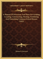 A Manual Of Directions And Plans For Grading, Locating, Constructing, Heating, Ventilating And Furnishing Common School Houses 1120122597 Book Cover