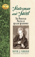 Statesman and Saint: The Principled Politics of William Wilberforce (Leaders in Action Series) 1581822243 Book Cover