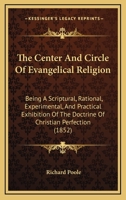 The Center And Circle Of Evangelical Religion: Being A Scriptural, Rational, Experimental, And Practical Exhibition Of The Doctrine Of Christian Perfection 143729278X Book Cover