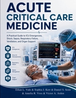 Acute Critical Care Medicine: A Practical Guide to ICU Emergencies, Shock, Sepsis, Respiratory Failure, Ventilation, and Organ Support B0H661F4GW Book Cover