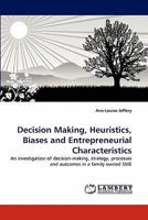 Decision Making, Heuristics, Biases and Entrepreneurial Characteristics: An investigation of decision-making, strategy, processes and outcomes in a family owned SME 3844333002 Book Cover