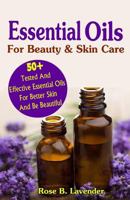 Essential Oils For Beauty & Skin Care: 50+Tested And Effective Essential Oils For Better Skin And Be Beautiful 1542537134 Book Cover