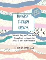 Ten Great Therapy Groups: Substance Abuse and Mental Health Therapy Group Curriculum in an Easy-to-Follow Workbook Format B0882N66RQ Book Cover