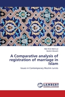 A Comparative analysis of registration of marriage in Islam: Issues in Contemporary Muslim Jurists 3659398853 Book Cover
